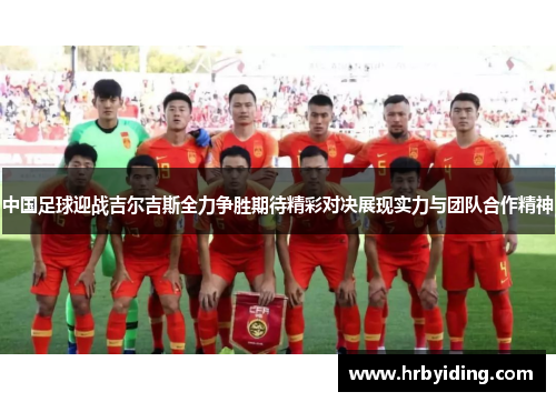 中国足球迎战吉尔吉斯全力争胜期待精彩对决展现实力与团队合作精神