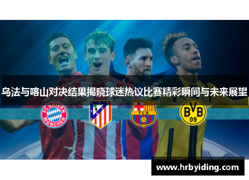 乌法与喀山对决结果揭晓球迷热议比赛精彩瞬间与未来展望